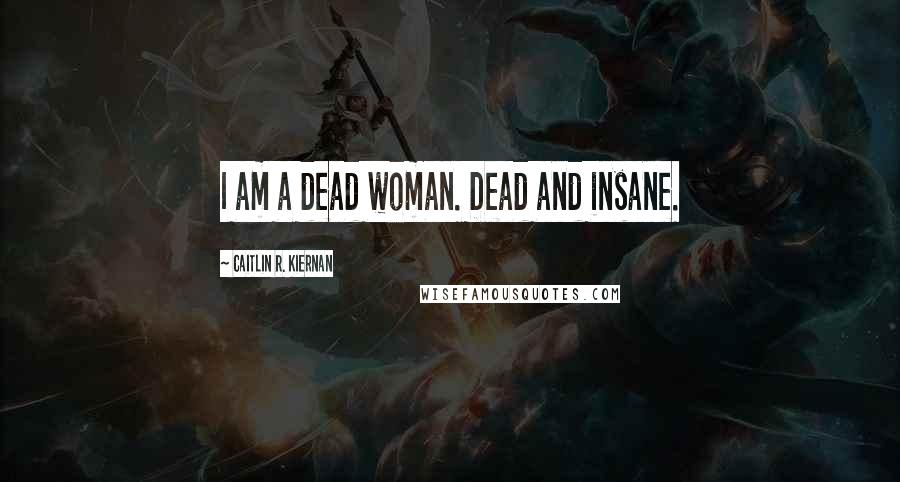 Caitlin R. Kiernan Quotes: I am a dead woman. Dead and insane.