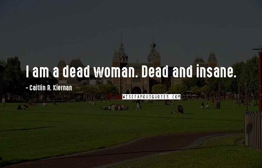 Caitlin R. Kiernan Quotes: I am a dead woman. Dead and insane.