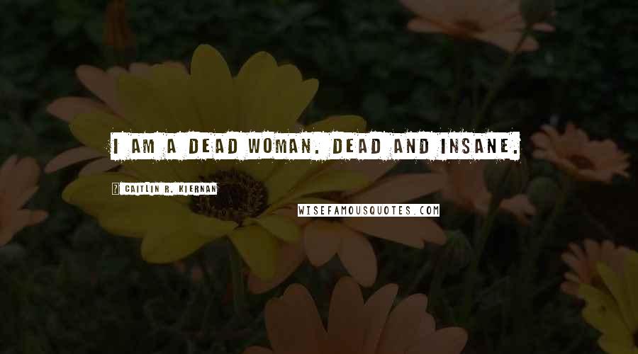 Caitlin R. Kiernan Quotes: I am a dead woman. Dead and insane.