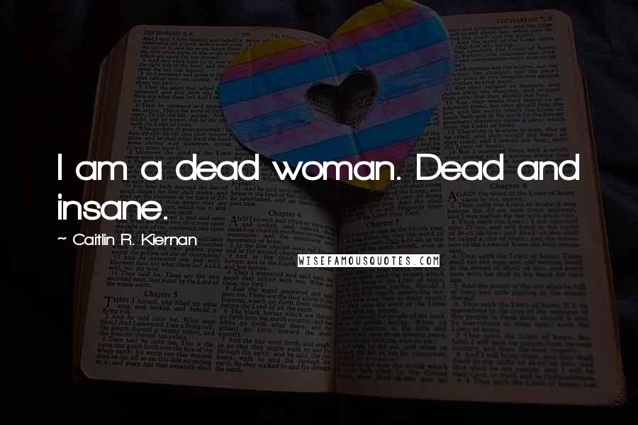 Caitlin R. Kiernan Quotes: I am a dead woman. Dead and insane.
