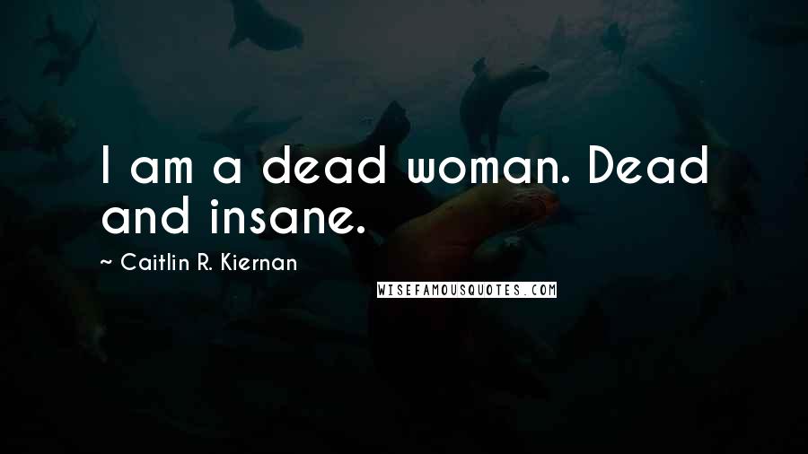 Caitlin R. Kiernan Quotes: I am a dead woman. Dead and insane.