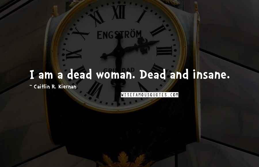 Caitlin R. Kiernan Quotes: I am a dead woman. Dead and insane.