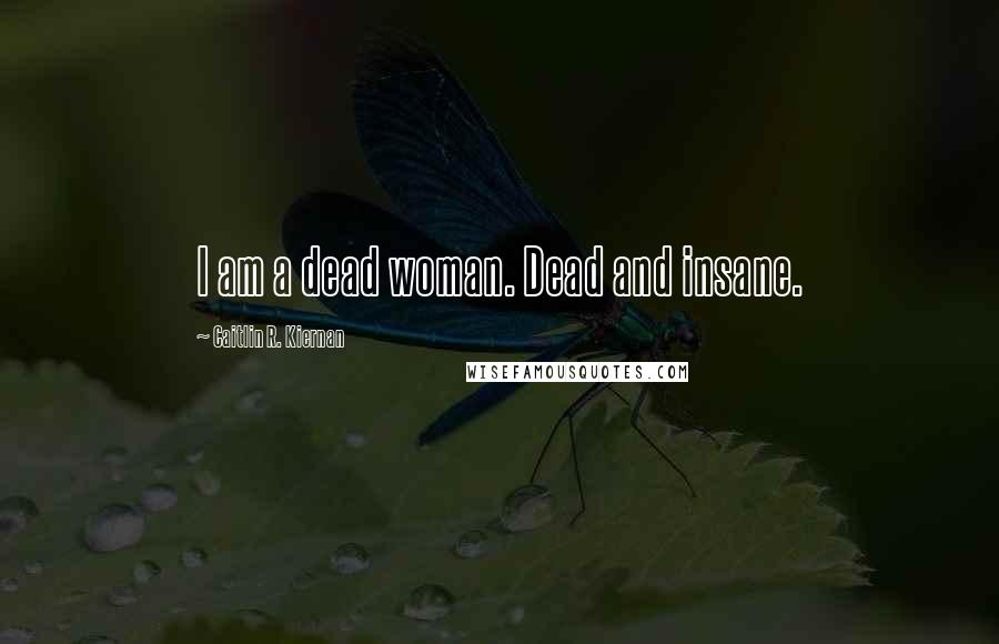 Caitlin R. Kiernan Quotes: I am a dead woman. Dead and insane.