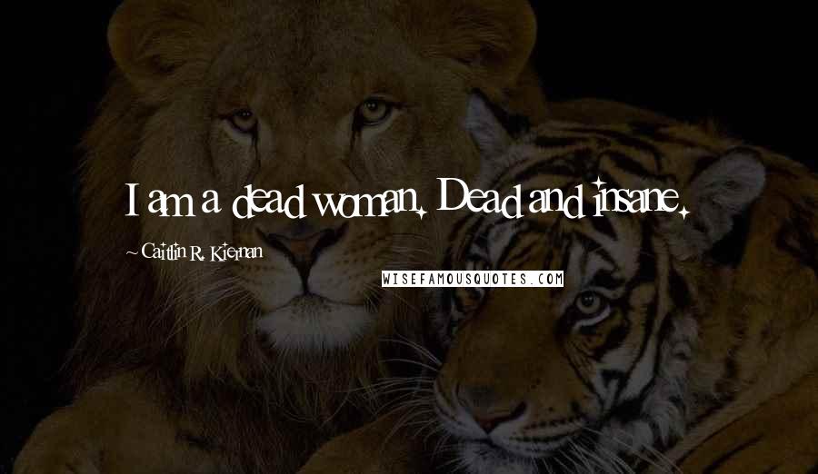 Caitlin R. Kiernan Quotes: I am a dead woman. Dead and insane.