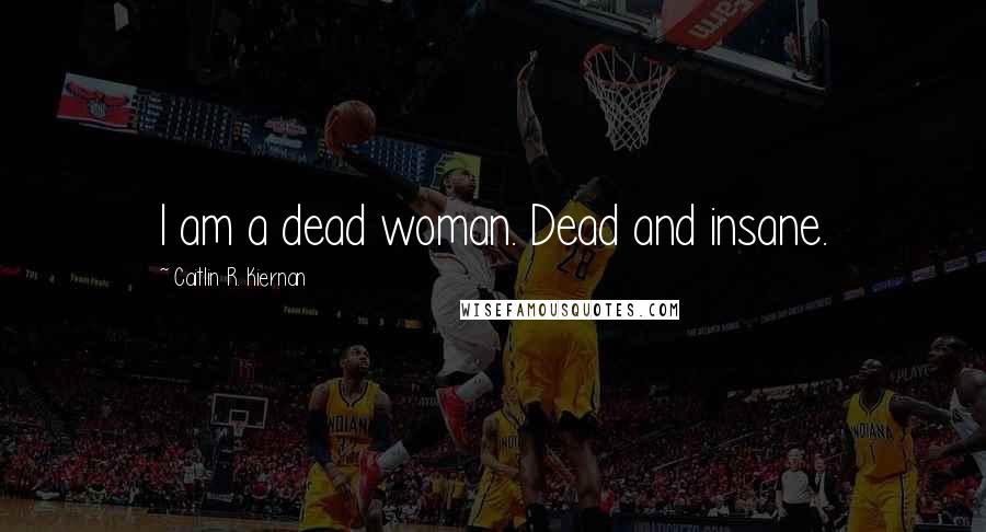 Caitlin R. Kiernan Quotes: I am a dead woman. Dead and insane.