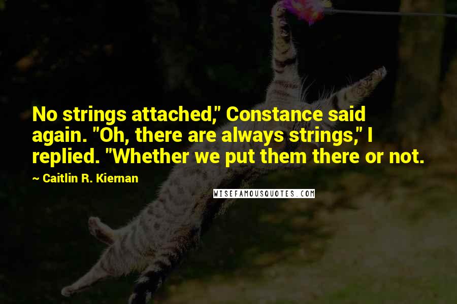 Caitlin R. Kiernan Quotes: No strings attached," Constance said again. "Oh, there are always strings," I replied. "Whether we put them there or not.