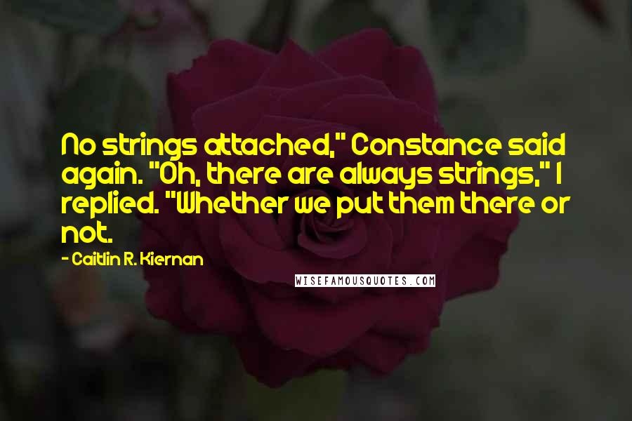 Caitlin R. Kiernan Quotes: No strings attached," Constance said again. "Oh, there are always strings," I replied. "Whether we put them there or not.