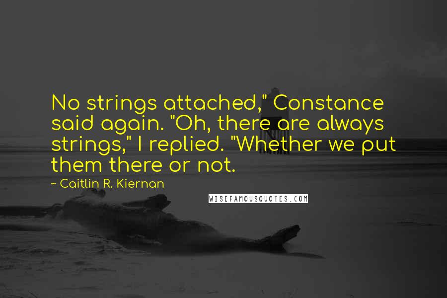 Caitlin R. Kiernan Quotes: No strings attached," Constance said again. "Oh, there are always strings," I replied. "Whether we put them there or not.