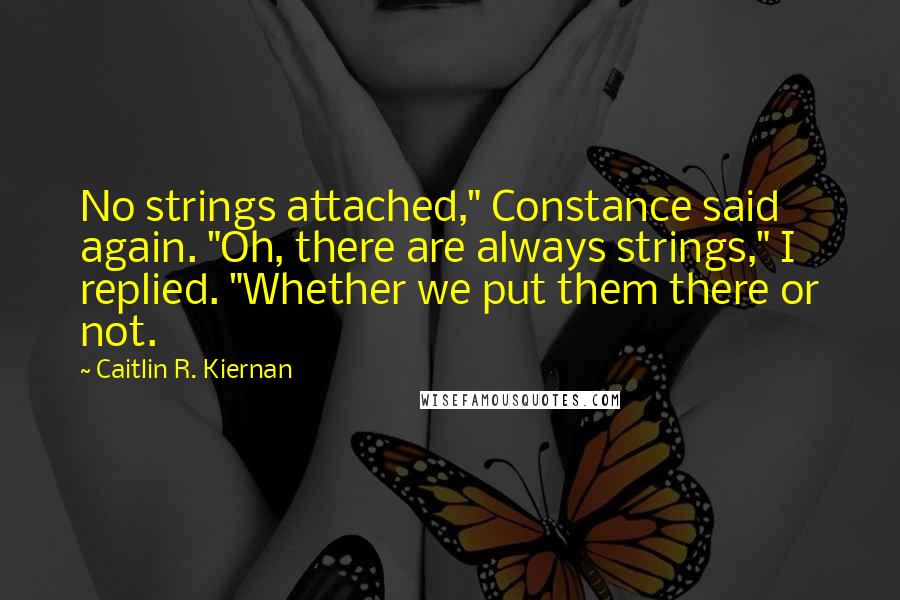 Caitlin R. Kiernan Quotes: No strings attached," Constance said again. "Oh, there are always strings," I replied. "Whether we put them there or not.