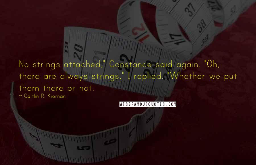 Caitlin R. Kiernan Quotes: No strings attached," Constance said again. "Oh, there are always strings," I replied. "Whether we put them there or not.