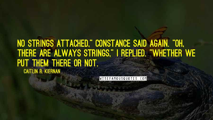 Caitlin R. Kiernan Quotes: No strings attached," Constance said again. "Oh, there are always strings," I replied. "Whether we put them there or not.