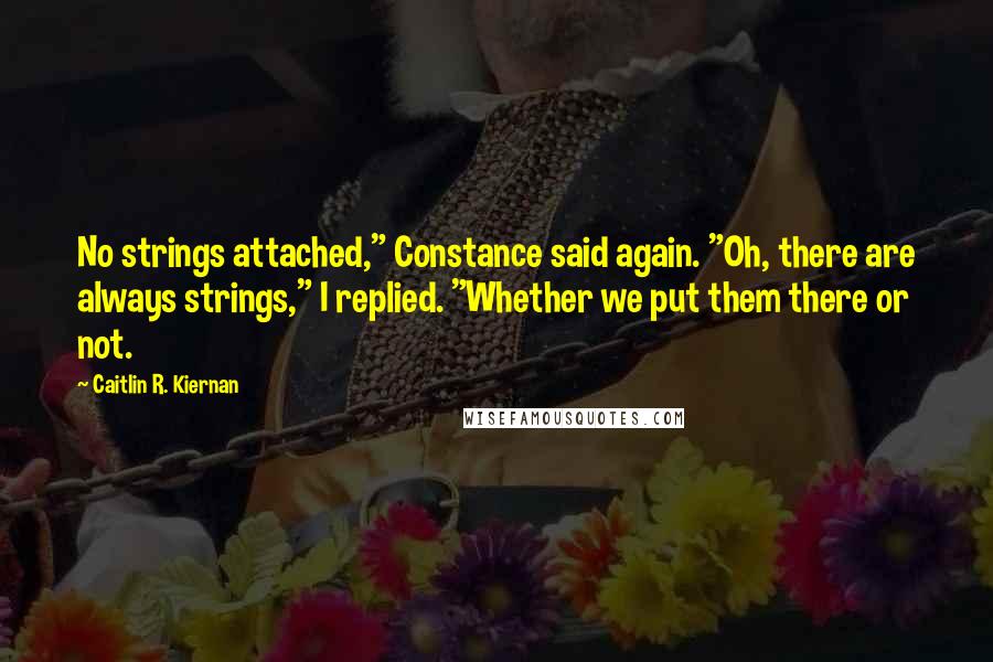 Caitlin R. Kiernan Quotes: No strings attached," Constance said again. "Oh, there are always strings," I replied. "Whether we put them there or not.