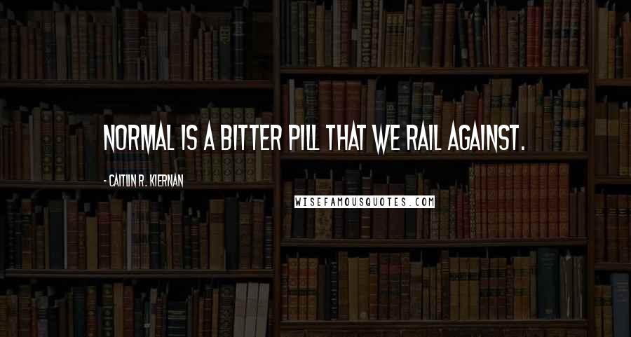 Caitlin R. Kiernan Quotes: Normal is a bitter pill that we rail against.