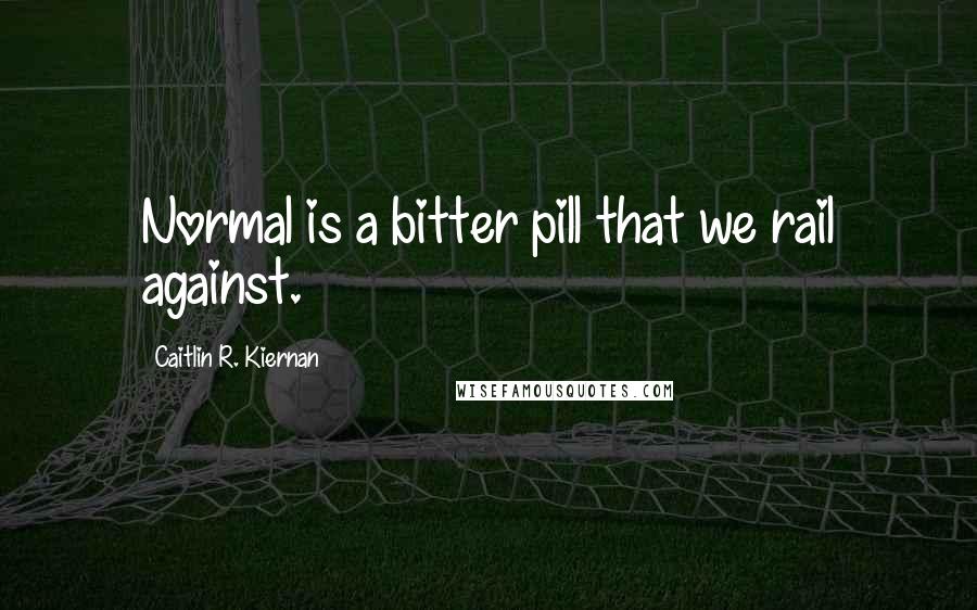 Caitlin R. Kiernan Quotes: Normal is a bitter pill that we rail against.