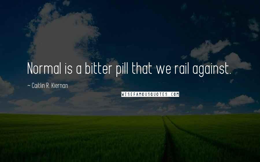 Caitlin R. Kiernan Quotes: Normal is a bitter pill that we rail against.