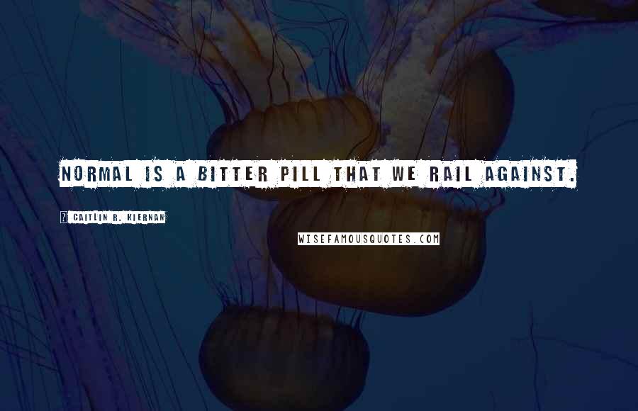 Caitlin R. Kiernan Quotes: Normal is a bitter pill that we rail against.