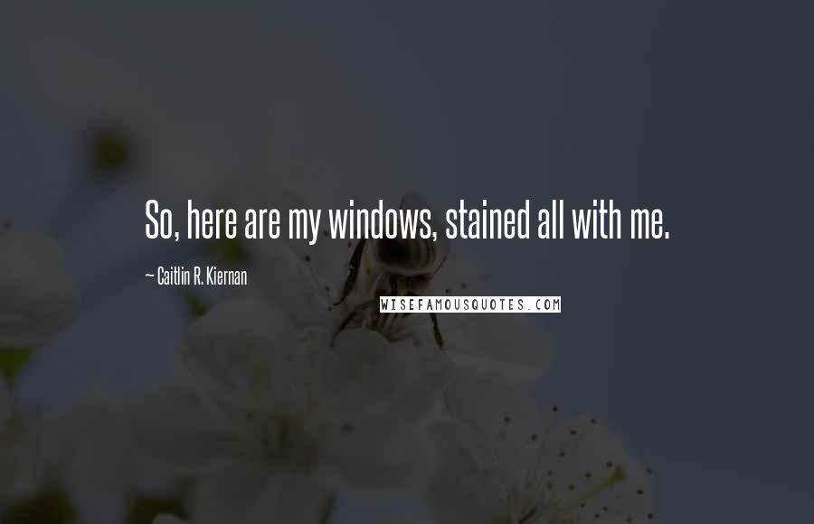 Caitlin R. Kiernan Quotes: So, here are my windows, stained all with me.