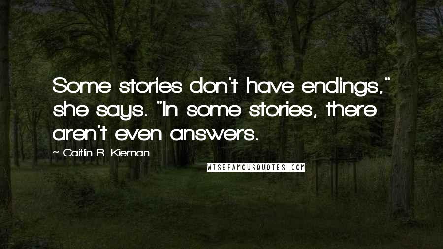 Caitlin R. Kiernan Quotes: Some stories don't have endings," she says. "In some stories, there aren't even answers.