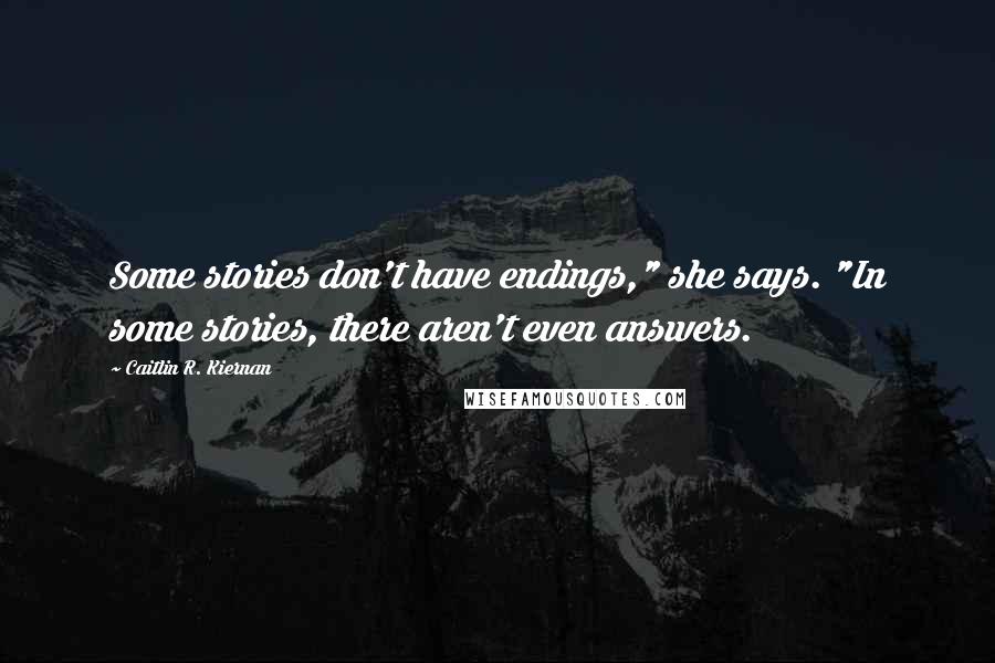 Caitlin R. Kiernan Quotes: Some stories don't have endings," she says. "In some stories, there aren't even answers.