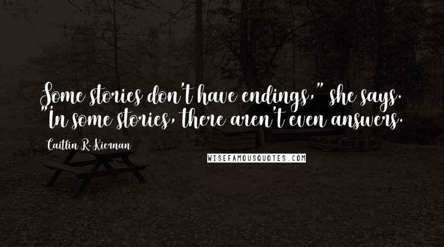 Caitlin R. Kiernan Quotes: Some stories don't have endings," she says. "In some stories, there aren't even answers.