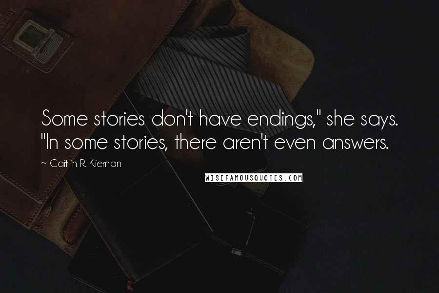 Caitlin R. Kiernan Quotes: Some stories don't have endings," she says. "In some stories, there aren't even answers.