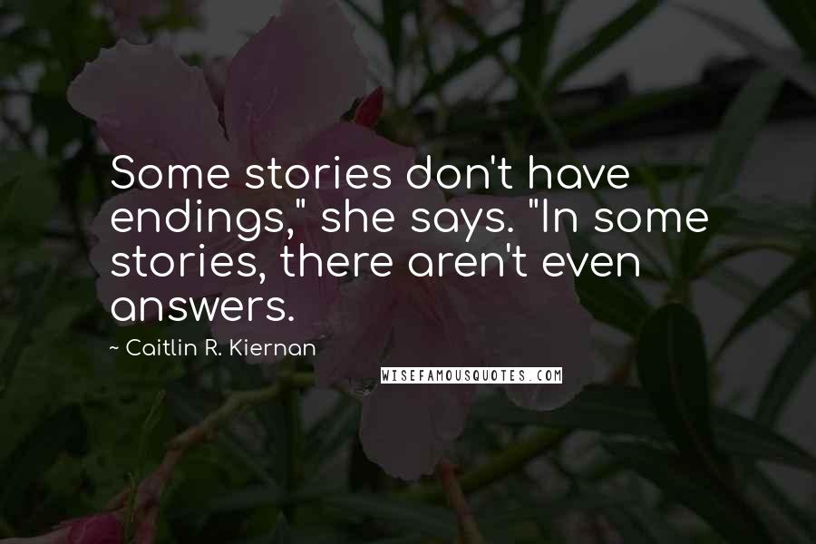 Caitlin R. Kiernan Quotes: Some stories don't have endings," she says. "In some stories, there aren't even answers.