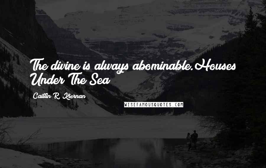 Caitlin R. Kiernan Quotes: The divine is always abominable.Houses Under The Sea
