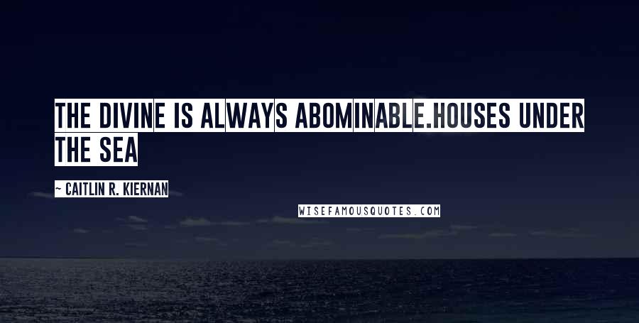 Caitlin R. Kiernan Quotes: The divine is always abominable.Houses Under The Sea