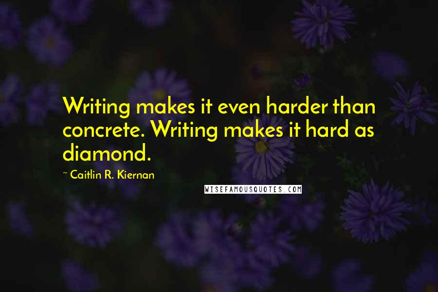 Caitlin R. Kiernan Quotes: Writing makes it even harder than concrete. Writing makes it hard as diamond.