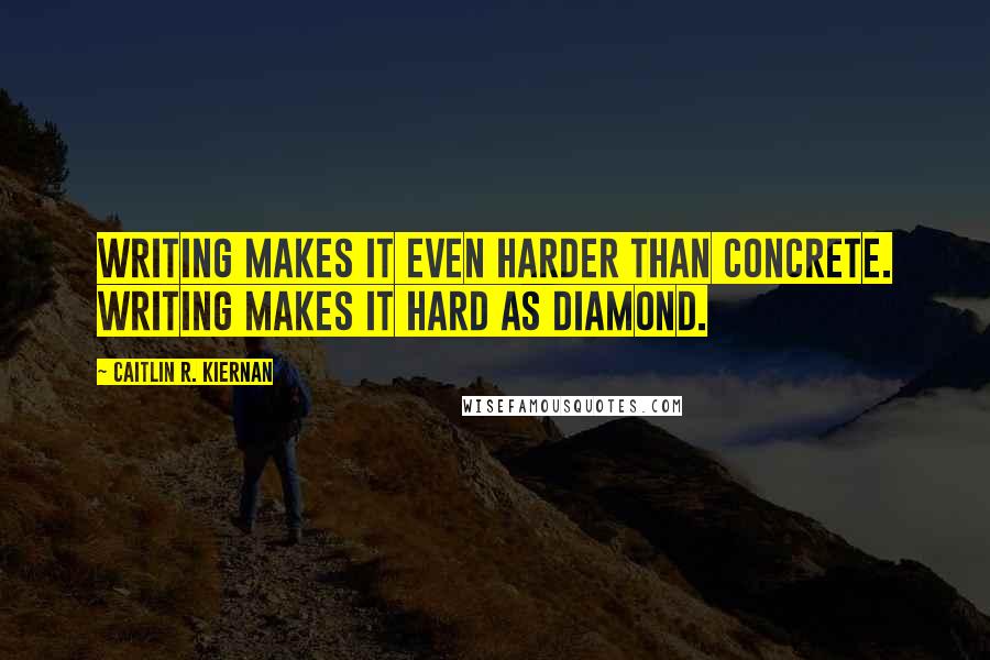 Caitlin R. Kiernan Quotes: Writing makes it even harder than concrete. Writing makes it hard as diamond.