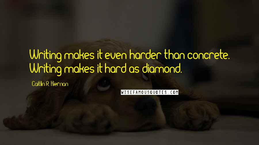 Caitlin R. Kiernan Quotes: Writing makes it even harder than concrete. Writing makes it hard as diamond.