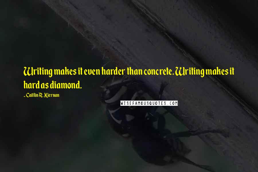 Caitlin R. Kiernan Quotes: Writing makes it even harder than concrete. Writing makes it hard as diamond.
