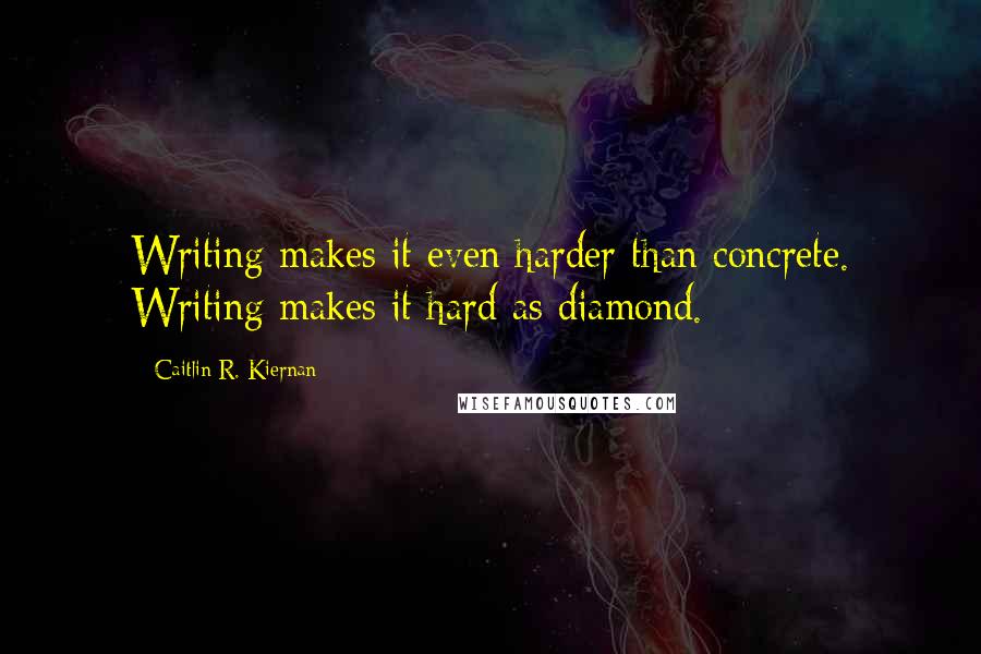 Caitlin R. Kiernan Quotes: Writing makes it even harder than concrete. Writing makes it hard as diamond.