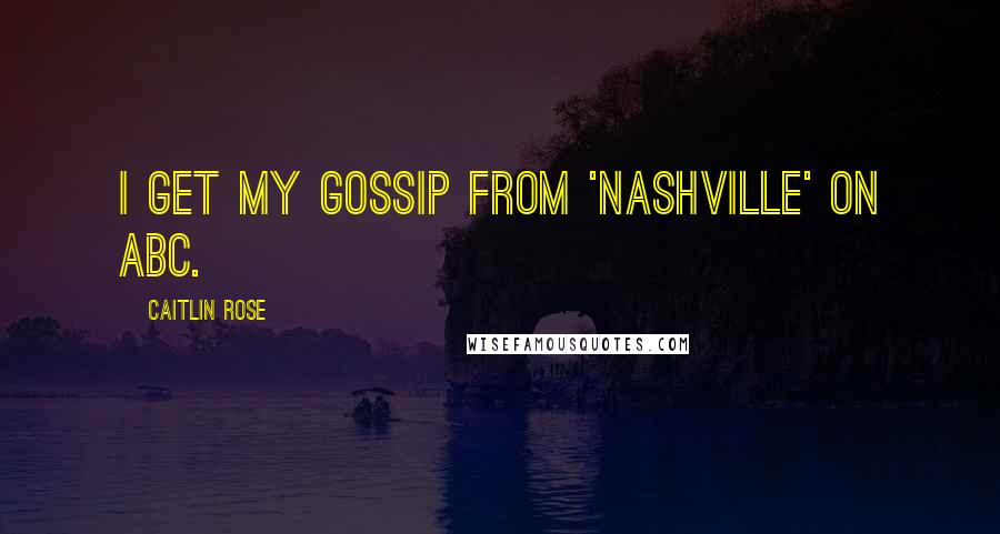 Caitlin Rose Quotes: I get my gossip from 'Nashville' on ABC.