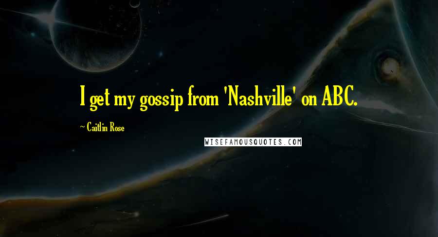 Caitlin Rose Quotes: I get my gossip from 'Nashville' on ABC.