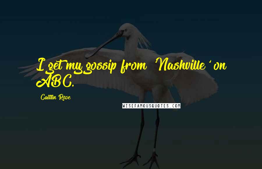 Caitlin Rose Quotes: I get my gossip from 'Nashville' on ABC.