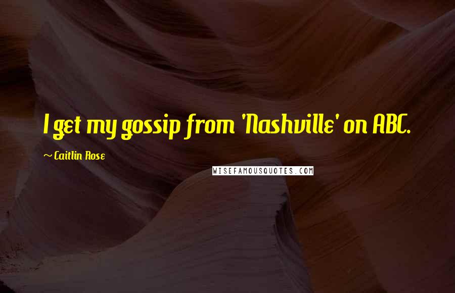 Caitlin Rose Quotes: I get my gossip from 'Nashville' on ABC.