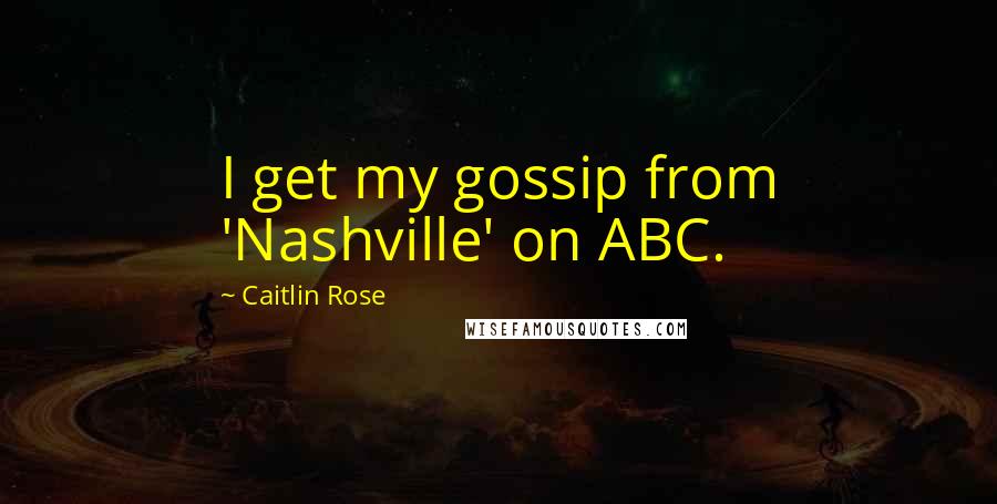 Caitlin Rose Quotes: I get my gossip from 'Nashville' on ABC.