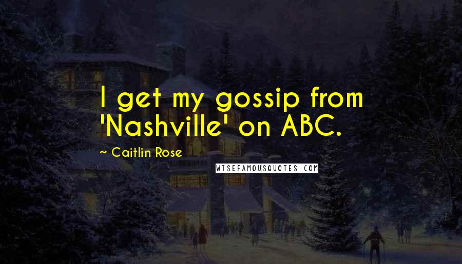 Caitlin Rose Quotes: I get my gossip from 'Nashville' on ABC.