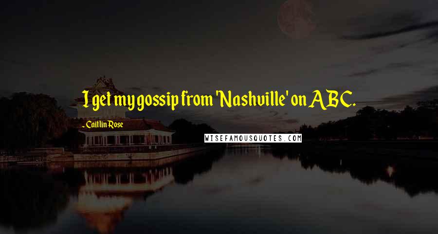 Caitlin Rose Quotes: I get my gossip from 'Nashville' on ABC.