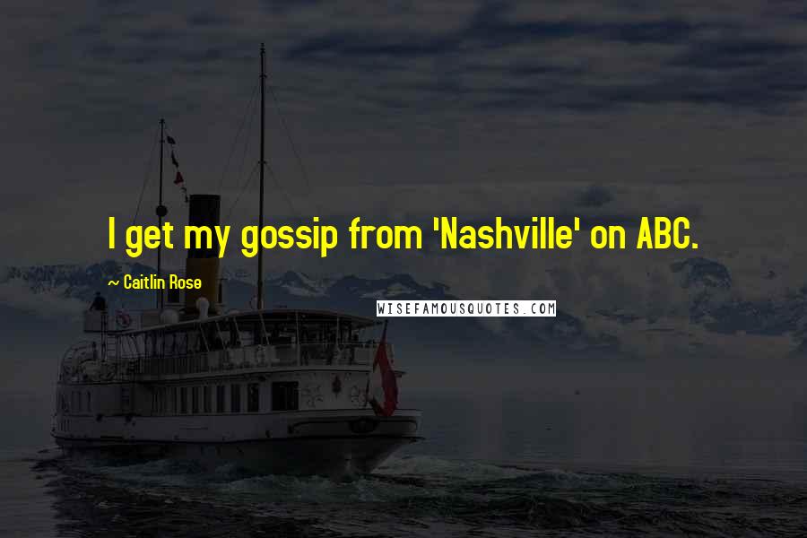 Caitlin Rose Quotes: I get my gossip from 'Nashville' on ABC.