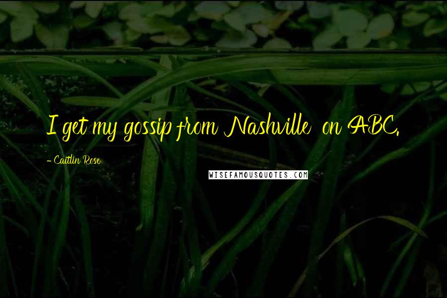 Caitlin Rose Quotes: I get my gossip from 'Nashville' on ABC.