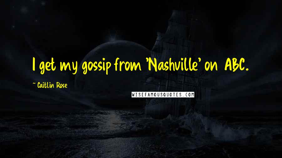 Caitlin Rose Quotes: I get my gossip from 'Nashville' on ABC.
