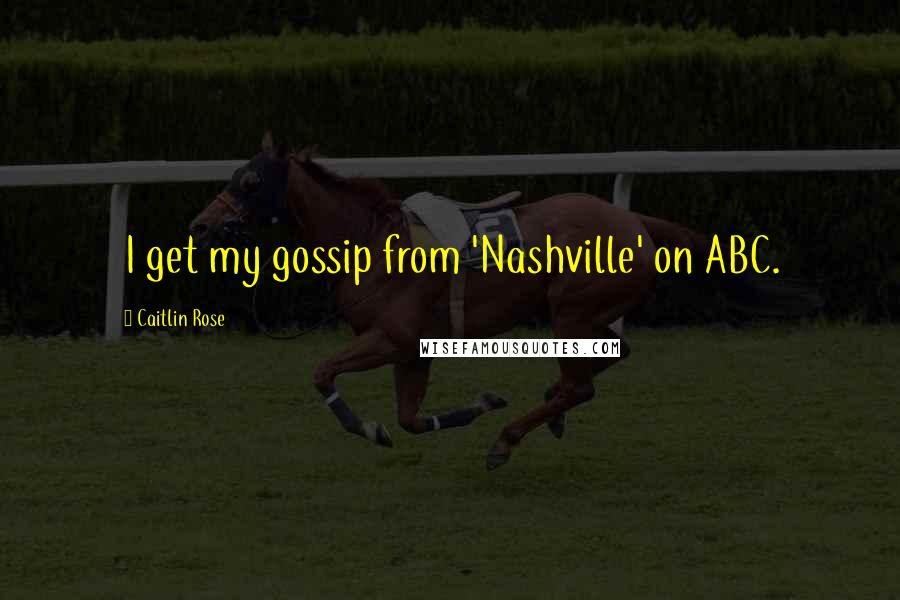 Caitlin Rose Quotes: I get my gossip from 'Nashville' on ABC.