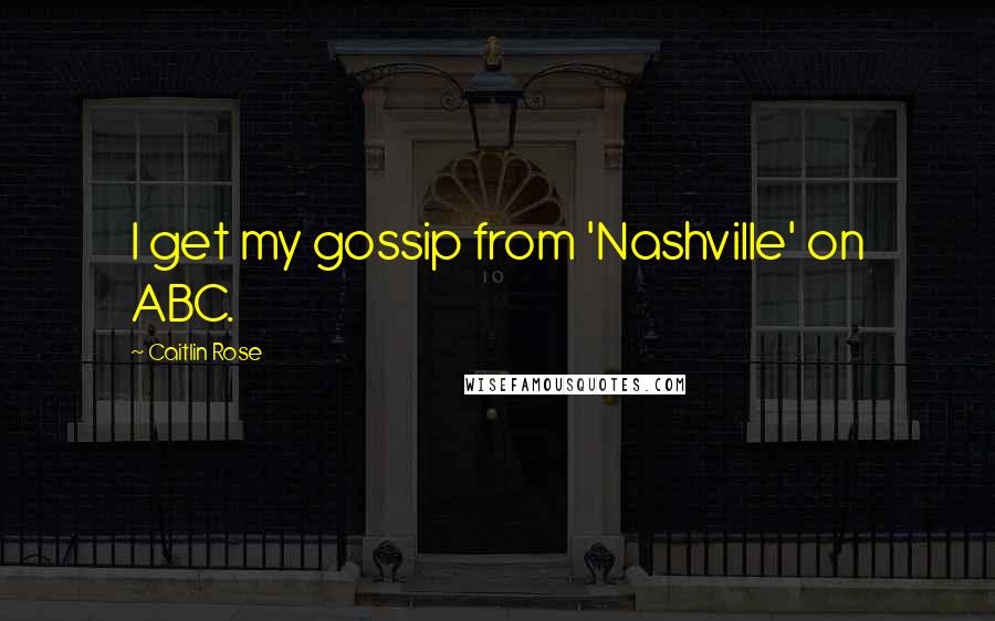 Caitlin Rose Quotes: I get my gossip from 'Nashville' on ABC.