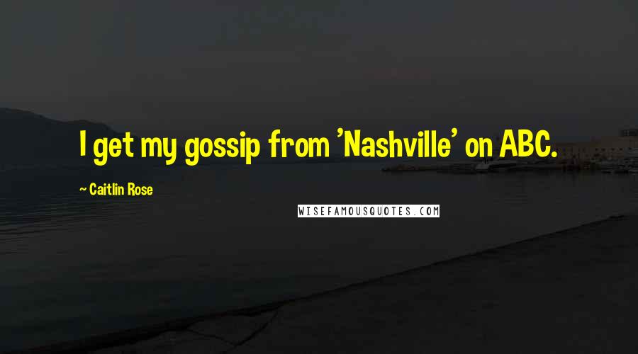 Caitlin Rose Quotes: I get my gossip from 'Nashville' on ABC.