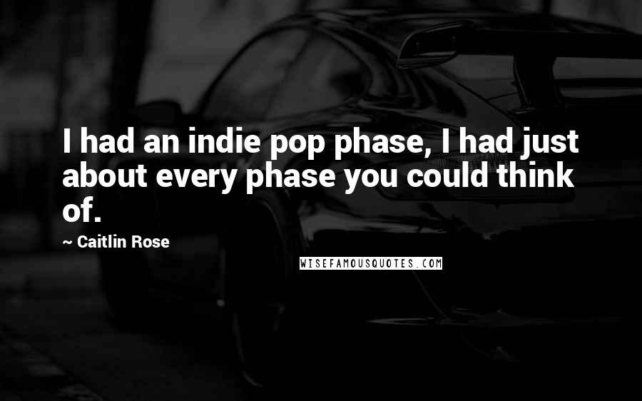 Caitlin Rose Quotes: I had an indie pop phase, I had just about every phase you could think of.