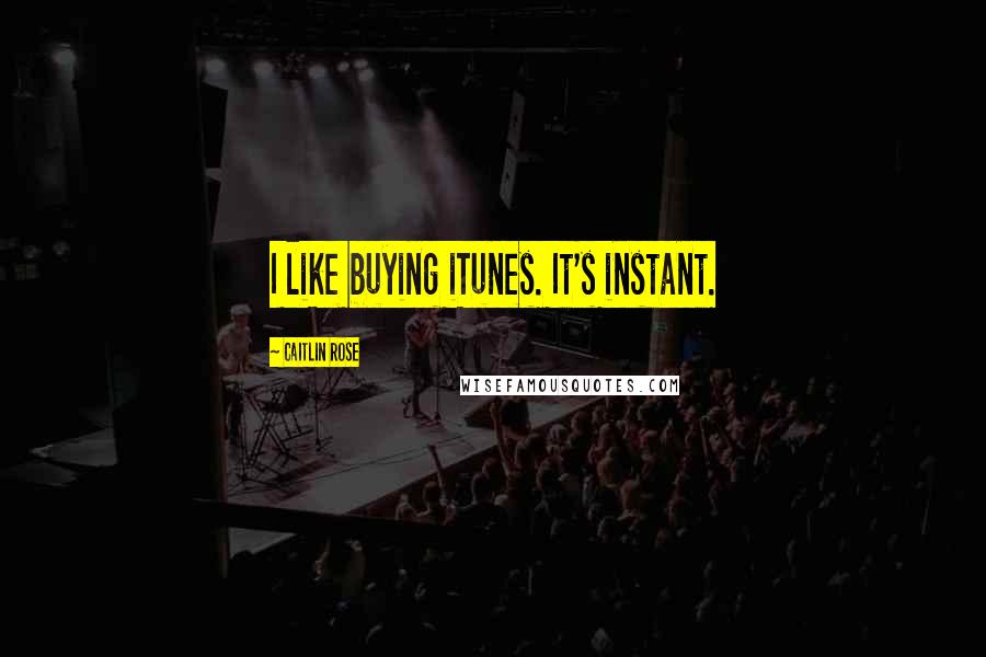 Caitlin Rose Quotes: I like buying iTunes. It's instant.