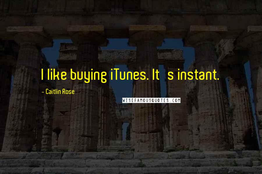 Caitlin Rose Quotes: I like buying iTunes. It's instant.