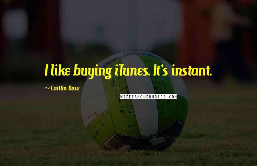 Caitlin Rose Quotes: I like buying iTunes. It's instant.